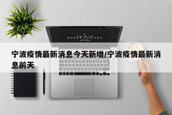 宁波疫情最新消息今天新增/宁波疫情最新消息前天