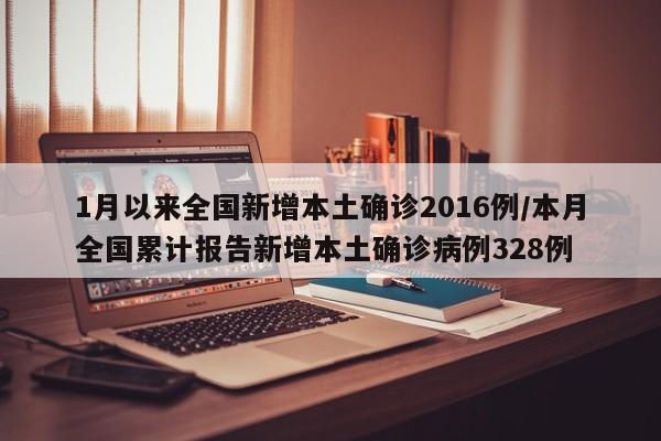 1月以来全国新增本土确诊2016例/本月全国累计报告新增本土确诊病例328例
