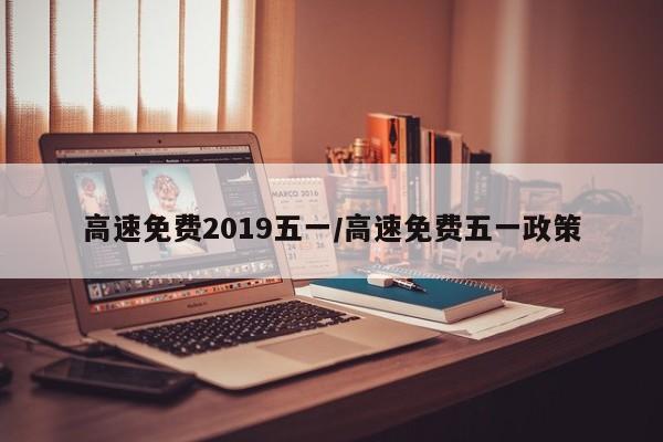 高速免费2019五一/高速免费五一政策