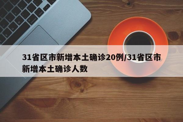 31省区市新增本土确诊20例/31省区市新增本土确诊人数