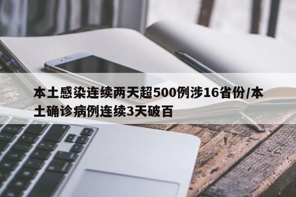 本土感染连续两天超500例涉16省份/本土确诊病例连续3天破百