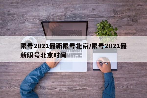 限号2021最新限号北京/限号2021最新限号北京时间