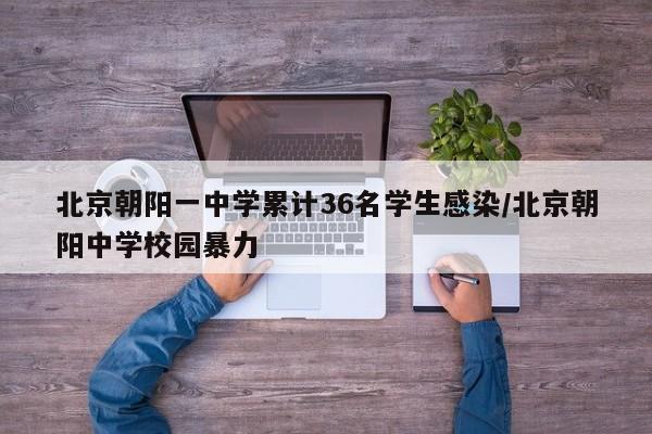 北京朝阳一中学累计36名学生感染/北京朝阳中学校园暴力