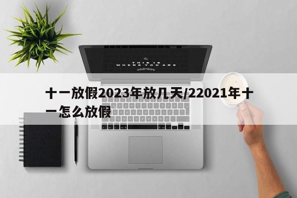 十一放假2023年放几天/22021年十一怎么放假