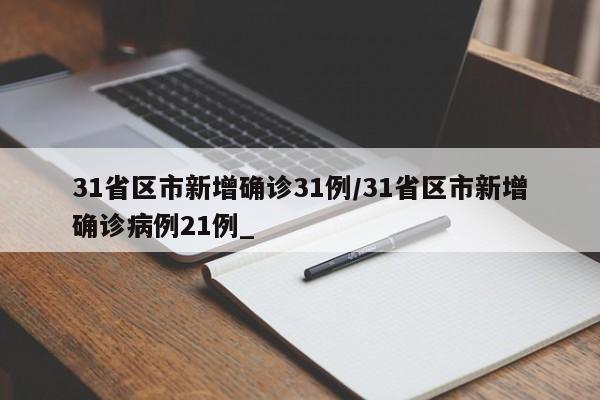 31省区市新增确诊31例/31省区市新增确诊病例21例_