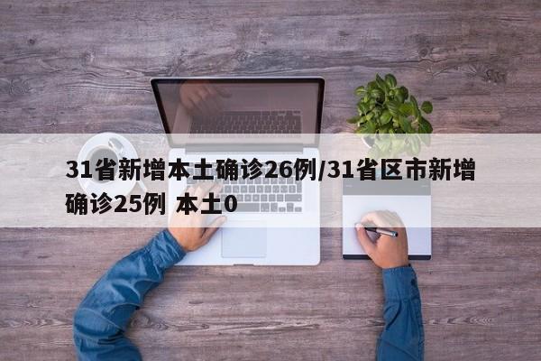 31省新增本土确诊26例/31省区市新增确诊25例 本土0