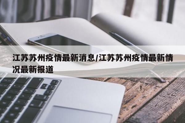 江苏苏州疫情最新消息/江苏苏州疫情最新情况最新报道