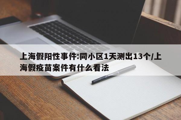 上海假阳性事件:同小区1天测出13个/上海假疫苗案件有什么看法