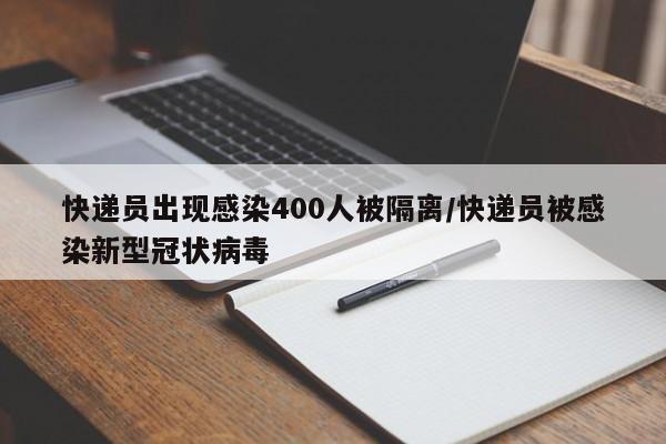 快递员出现感染400人被隔离/快递员被感染新型冠状病毒