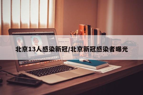 北京13人感染新冠/北京新冠感染者曝光