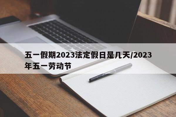 五一假期2023法定假日是几天/2023年五一劳动节