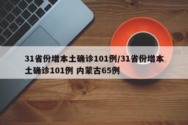 31省份增本土确诊101例/31省份增本土确诊101例 内蒙古65例
