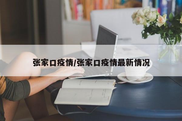 张家口疫情/张家口疫情最新情况