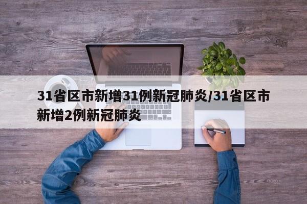 31省区市新增31例新冠肺炎/31省区市新增2例新冠肺炎