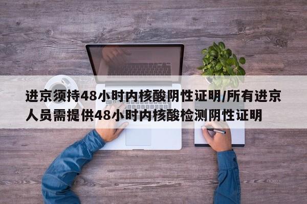 进京须持48小时内核酸阴性证明/所有进京人员需提供48小时内核酸检测阴性证明