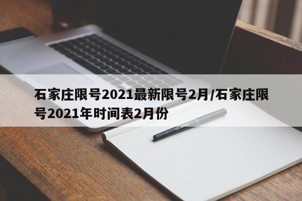 石家庄限号2021最新限号2月/石家庄限号2021年时间表2月份