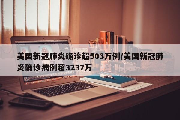美国新冠肺炎确诊超503万例/美国新冠肺炎确诊病例超3237万