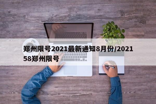 郑州限号2021最新通知8月份/202158郑州限号