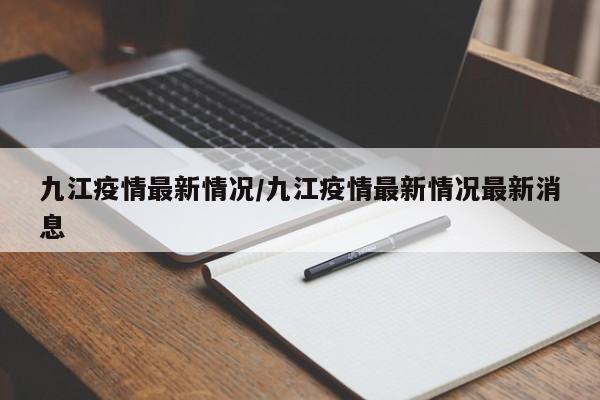 九江疫情最新情况/九江疫情最新情况最新消息