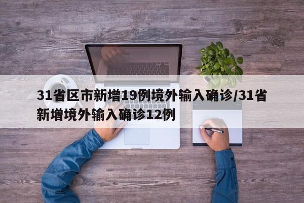 31省区市新增19例境外输入确诊/31省新增境外输入确诊12例