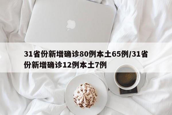31省份新增确诊80例本土65例/31省份新增确诊12例本土7例