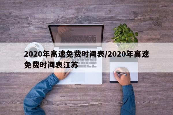 2020年高速免费时间表/2020年高速免费时间表江苏