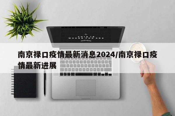 南京禄口疫情最新消息2024/南京禄口疫情最新进展