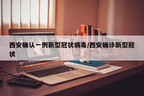 西安确认一例新型冠状病毒/西安确诊新型冠状