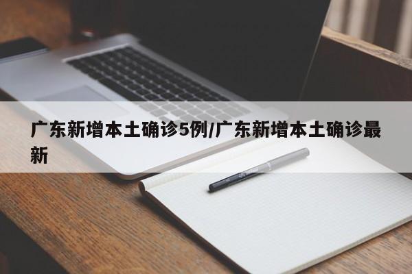 广东新增本土确诊5例/广东新增本土确诊最新