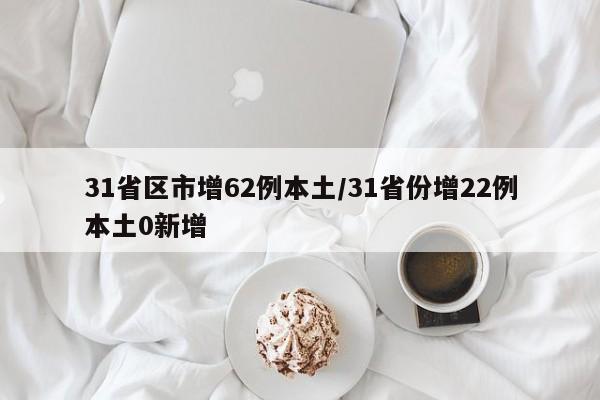 31省区市增62例本土/31省份增22例本土0新增