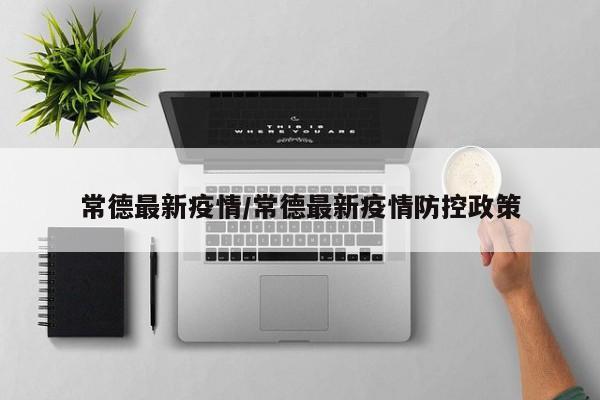 常德最新疫情/常德最新疫情防控政策