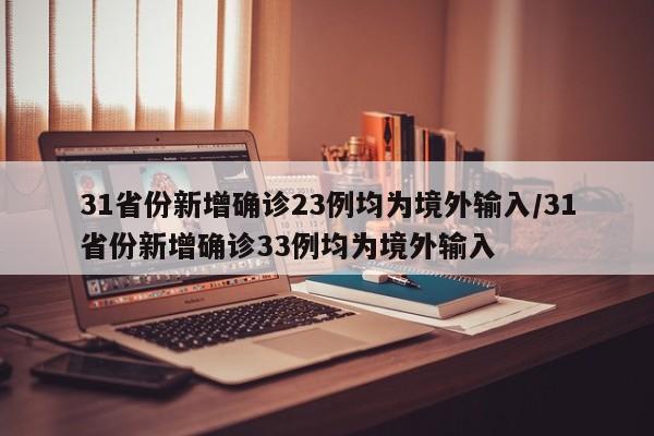 31省份新增确诊23例均为境外输入/31省份新增确诊33例均为境外输入