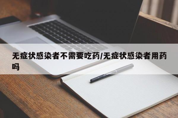无症状感染者不需要吃药/无症状感染者用药吗