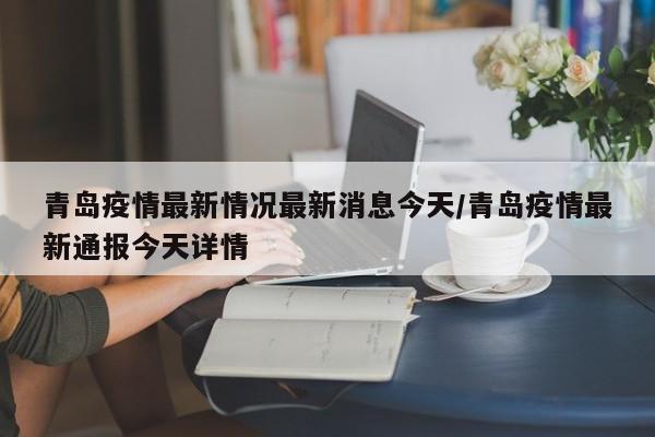 青岛疫情最新情况最新消息今天/青岛疫情最新通报今天详情