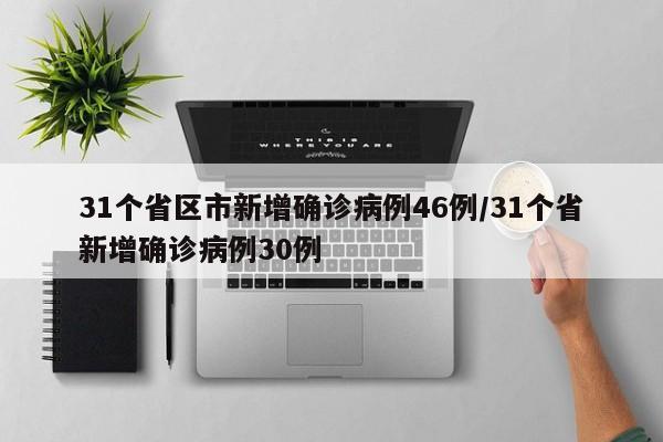 31个省区市新增确诊病例46例/31个省新增确诊病例30例