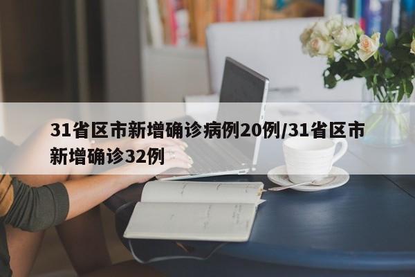 31省区市新增确诊病例20例/31省区市新增确诊32例